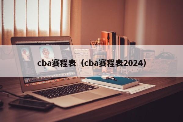 cba赛程表（cba赛程表2024）